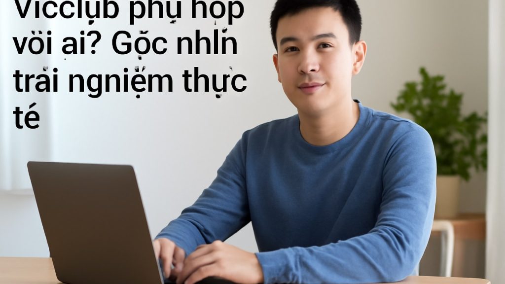 Minh họa: Vicclub phù hợp với ai? Góc nhìn trải nghiệm thực tế